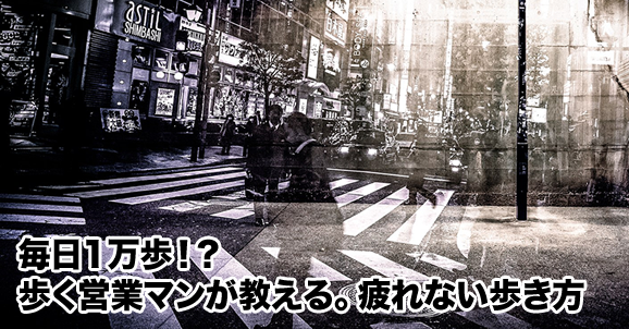 毎日1万歩 歩く営業マンが教える 疲れない歩き方 賃貸事務所ドットコムblog